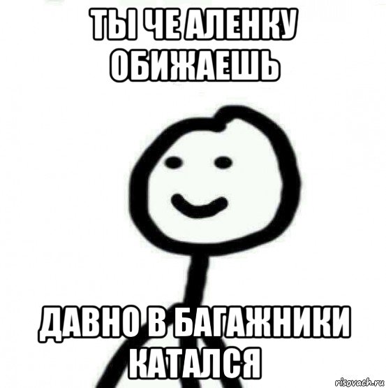 ты че аленку обижаешь давно в багажники катался, Мем Теребонька (Диб Хлебушек)