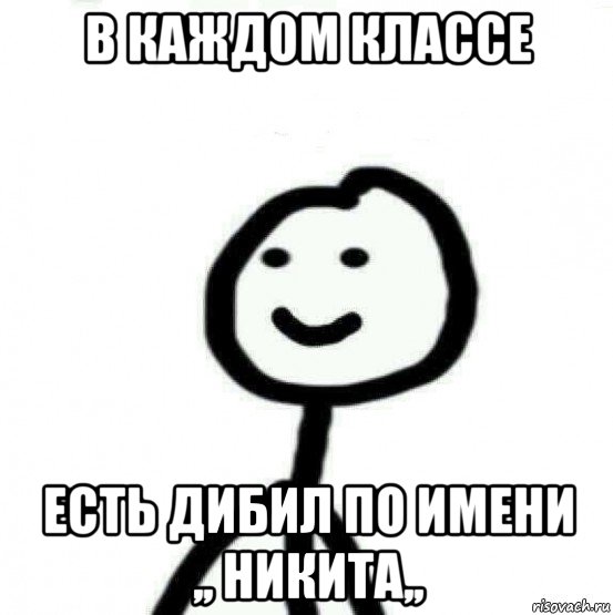 в каждом классе есть дибил по имени ,, никита,,, Мем Теребонька (Диб Хлебушек)