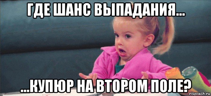 где шанс выпадания... ...купюр на втором поле?, Мем  Ты говоришь (девочка возмущается)