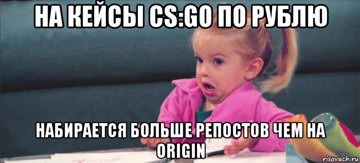 на кейсы cs:go по рублю набирается больше репостов чем на origin, Мем  Ты говоришь (девочка возмущается)