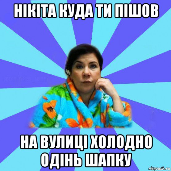 нікіта куда ти пішов на вулиці холодно одінь шапку, Мем типичная мама