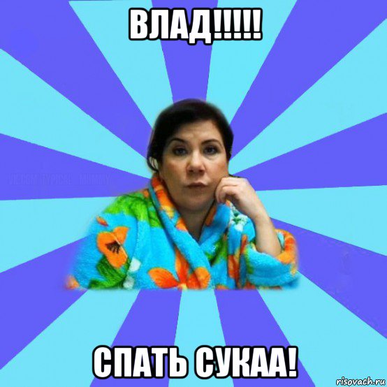 влад!!!!! спать сукаа!, Мем типичная мама