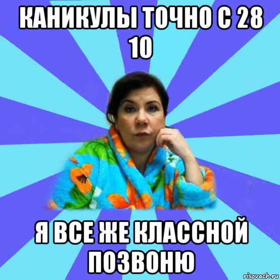 каникулы точно с 28 10 я все же классной позвоню, Мем типичная мама