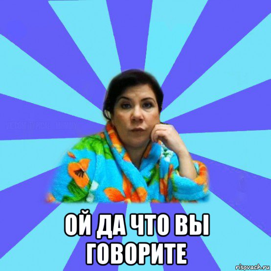  ой да что вы говорите, Мем типичная мама