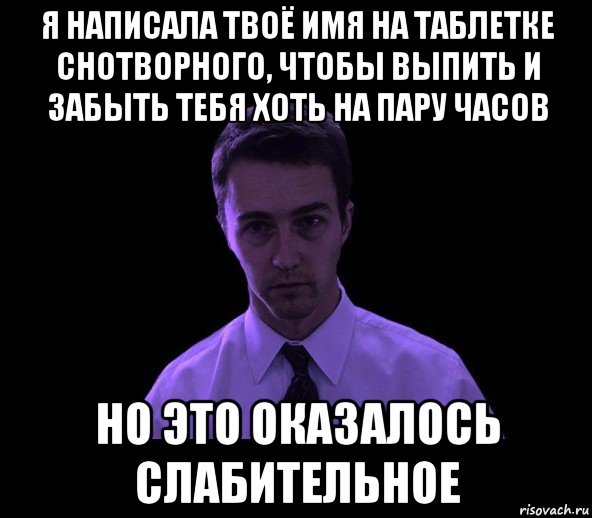 я написала твоё имя на таблетке снотворного, чтобы выпить и забыть тебя хоть на пару часов но это оказалось слабительное, Мем типичный недосыпающий