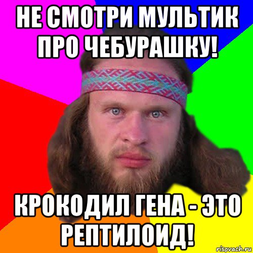 не смотри мультик про чебурашку! крокодил гена - это рептилоид!, Мем Типичный долбослав