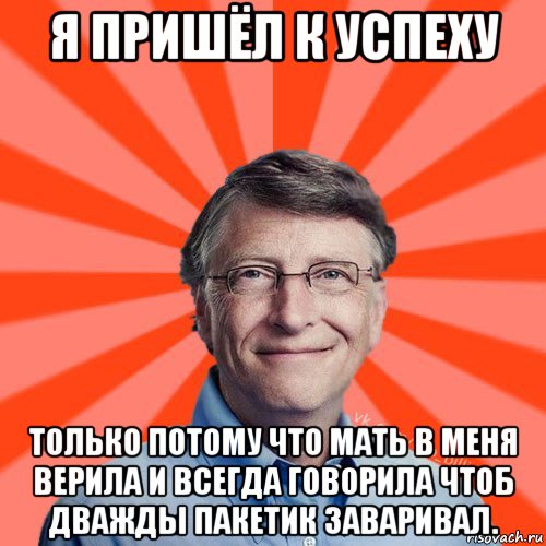 я пришёл к успеху только потому что мать в меня верила и всегда говорила чтоб дважды пакетик заваривал., Мем Типичный Миллиардер (Билл Гейст)