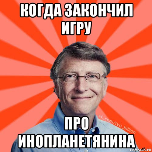 когда закончил игру про инопланетянина, Мем Типичный Миллиардер (Билл Гейст)