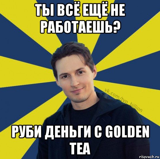 ты всё ещё не работаешь? руби деньги с golden tea