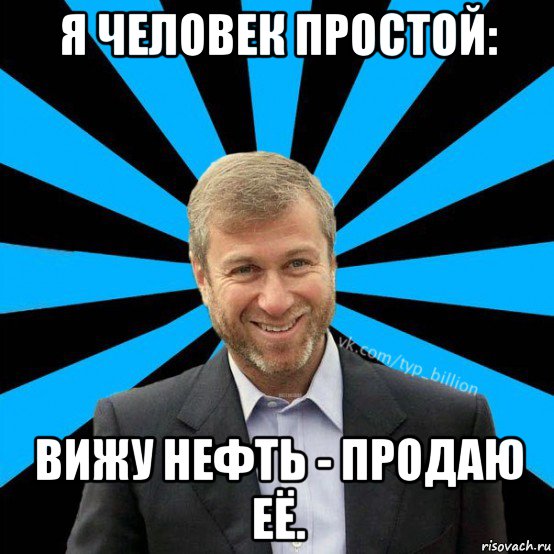 я человек простой: вижу нефть - продаю её., Мем  Типичный Миллиардер (Абрамович)