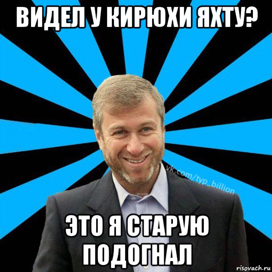 видел у кирюхи яхту? это я старую подогнал, Мем  Типичный Миллиардер (Абрамович)