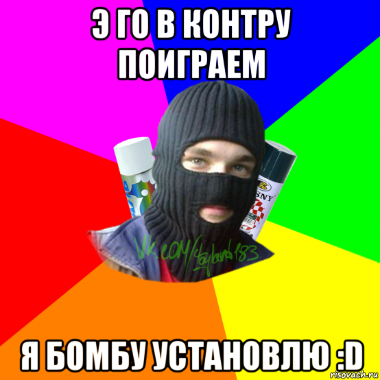 э го в контру поиграем я бомбу установлю :d