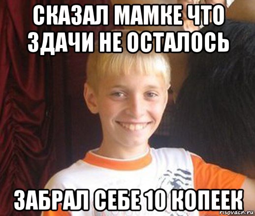 сказал мамке что здачи не осталось забрал себе 10 копеек, Мем Типичный школьник