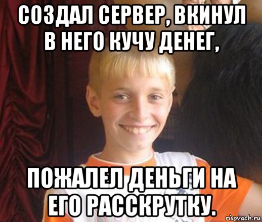 создал сервер, вкинул в него кучу денег, пожалел деньги на его расскрутку., Мем Типичный школьник