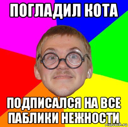 погладил кота подписался на все паблики нежности, Мем Типичный ботан