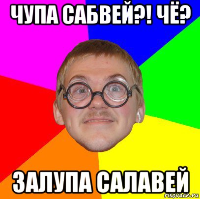 чупа сабвей?! чё? залупа салавей, Мем Типичный ботан