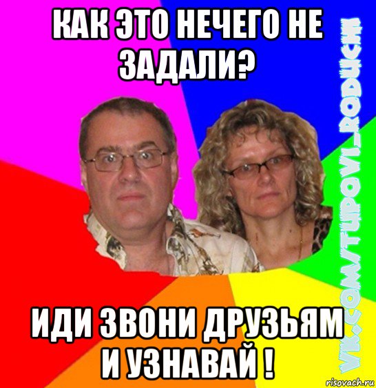 как это нечего не задали? иди звони друзьям и узнавай !, Мем  Типовi батьки