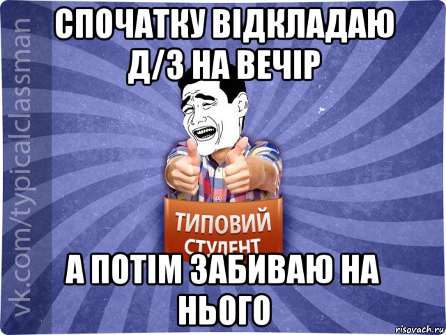 спочатку відкладаю д/з на вечір а потім забиваю на нього, Мем Типовий студент