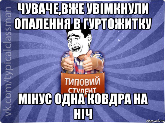 чуваче,вже увімкнули опалення в гуртожитку мінус одна ковдра на ніч, Мем Типовий студент