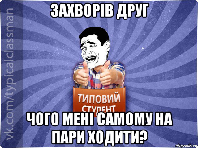 захворів друг чого мені самому на пари ходити?, Мем Типовий студент