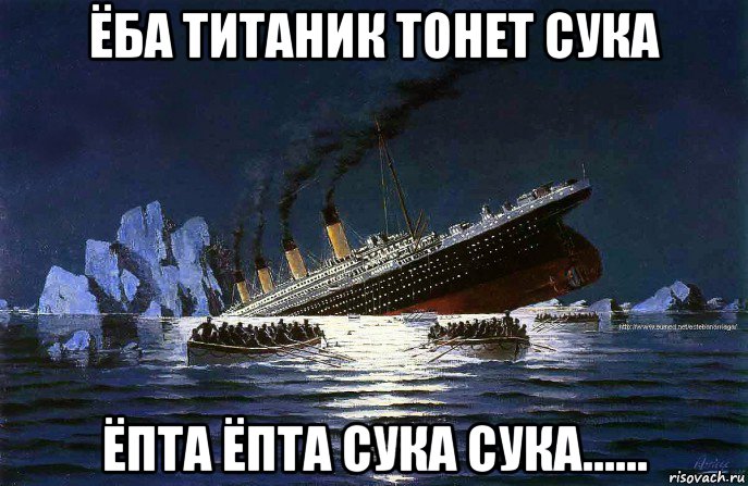 ёба титаник тонет сука ёпта ёпта сука сука......