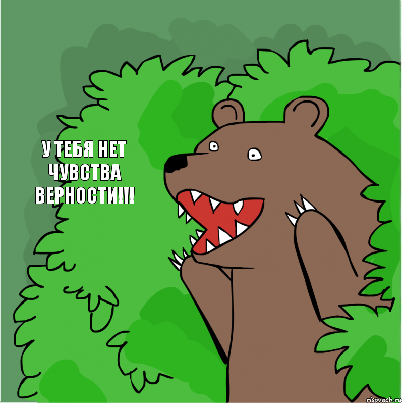 У тебя нет чувства верности!!!