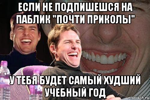 если не подпишешся на паблик "почти приколы" у тебя будет самый худший учебный год, Мем том круз