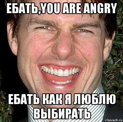 ебать,you are angry ебать как я люблю выбирать, Мем Том Круз