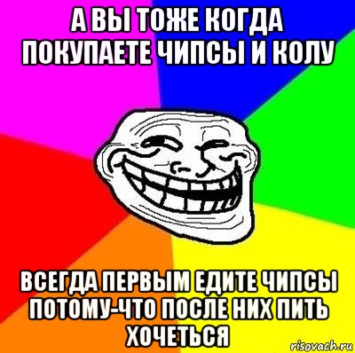 а вы тоже когда покупаете чипсы и колу всегда первым едите чипсы потому-что после них пить хочеться, Мем Тролль Адвайс