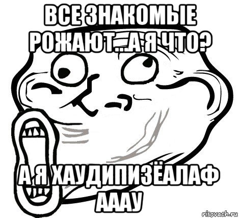 все знакомые рожают...а я что? а я хаудипизёалаф ааау, Мем  Trollface LOL