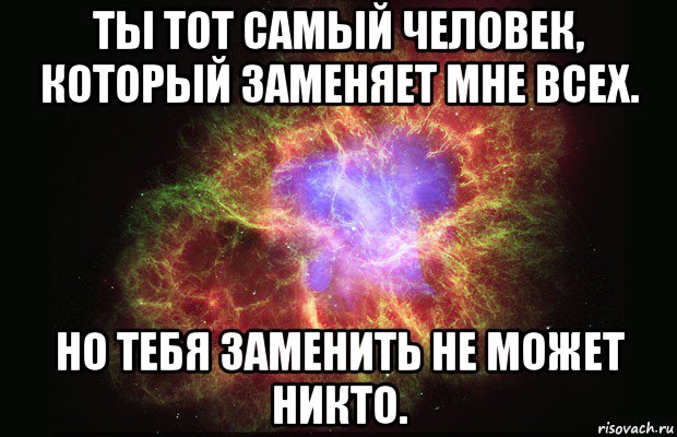 ты тот самый человек, который заменяет мне всех. но тебя заменить не может никто., Мем Туманность