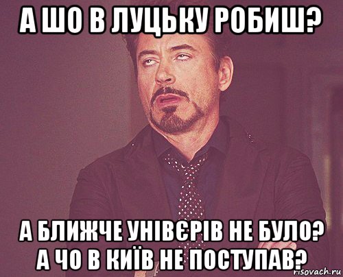 а шо в луцьку робиш? а ближче унівєрів не було? а чо в київ не поступав?, Мем твое выражение лица