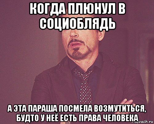 когда плюнул в социоблядь а эта параша посмела возмутиться, будто у неё есть права человека, Мем твое выражение лица