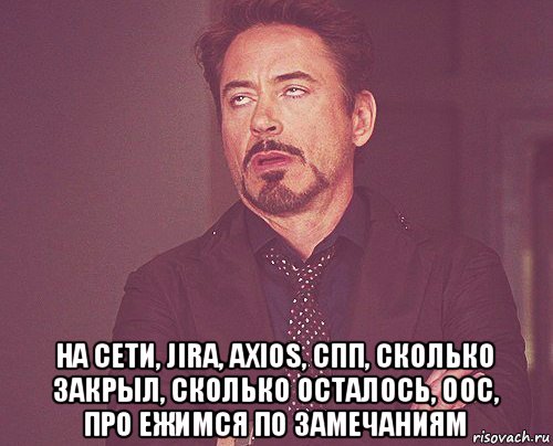  на сети, jira, axios, спп, сколько закрыл, сколько осталось, оос, про ежимся по замечаниям, Мем твое выражение лица