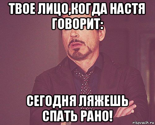 твое лицо,когда настя говорит: сегодня ляжешь спать рано!, Мем твое выражение лица