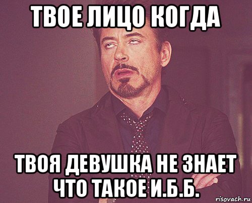 твое лицо когда твоя девушка не знает что такое и.б.б., Мем твое выражение лица