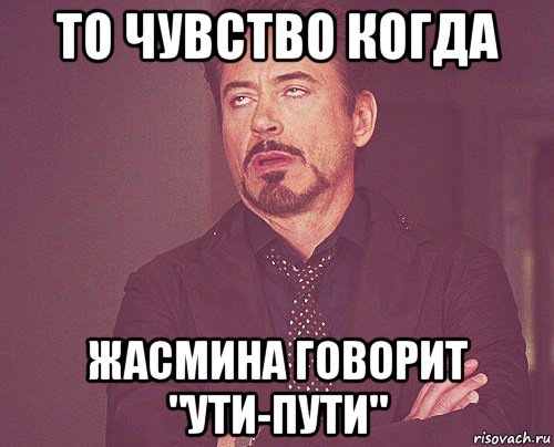 то чувство когда жасмина говорит "ути-пути", Мем твое выражение лица