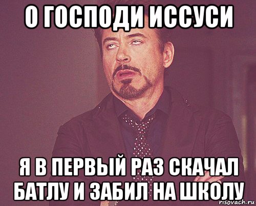 о господи иссуси я в первый раз скачал батлу и забил на школу, Мем твое выражение лица