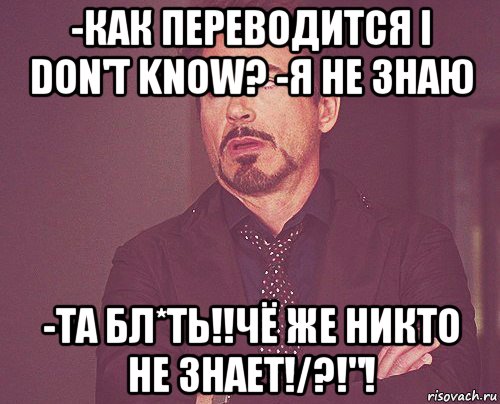 -как переводится i don't know? -я не знаю -та бл*ть!!чё же никто не знает!/?!"!, Мем твое выражение лица