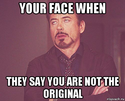 your face when they say you are not the original, Мем твое выражение лица