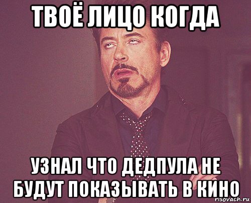 твоё лицо когда узнал что дедпула не будут показывать в кино, Мем твое выражение лица