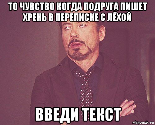 то чувство когда подруга пишет хрень в переписке с лёхой введи текст, Мем твое выражение лица