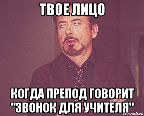 твое лицо когда препод говорит "звонок для учителя", Мем твое выражение лица