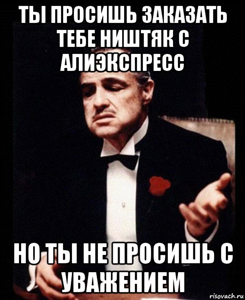 ты просишь заказать тебе ништяк с алиэкспресс но ты не просишь с уважением, Мем ты делаешь это без уважения