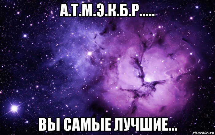 а.т.м.э.к.б.р..... вы самые лучшие...