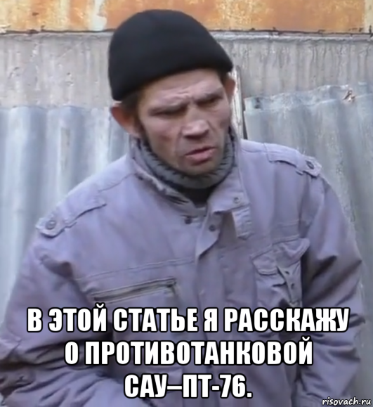  в этой статье я расскажу о противотанковой сау–пт-76., Мем  Ты втираешь мне какую то дичь