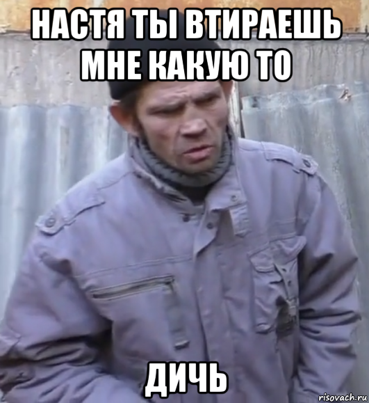 настя ты втираешь мне какую то дичь