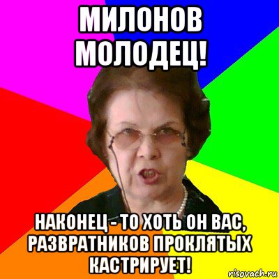 милонов молодец! наконец - то хоть он вас, развратников проклятых кастрирует!, Мем Типичная училка