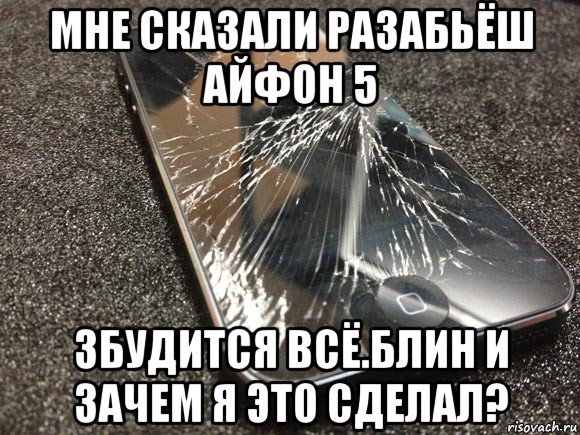 мне сказали разабьёш айфон 5 збудится всё.блин и зачем я это сделал?, Мем узбагойся