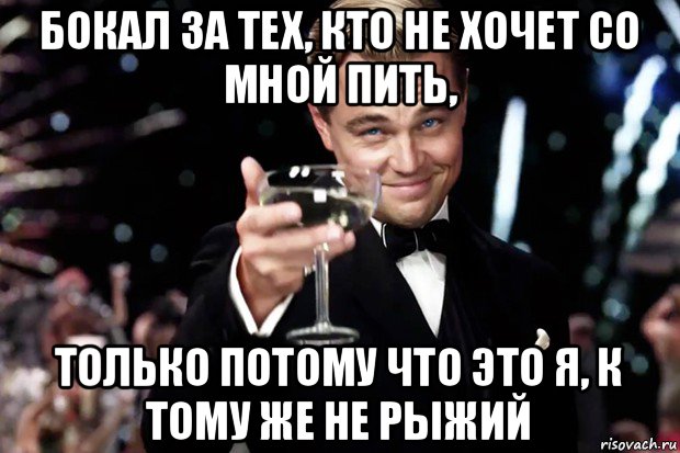 бокал за тех, кто не хочет со мной пить, только потому что это я, к тому же не рыжий, Мем Великий Гэтсби (бокал за тех)